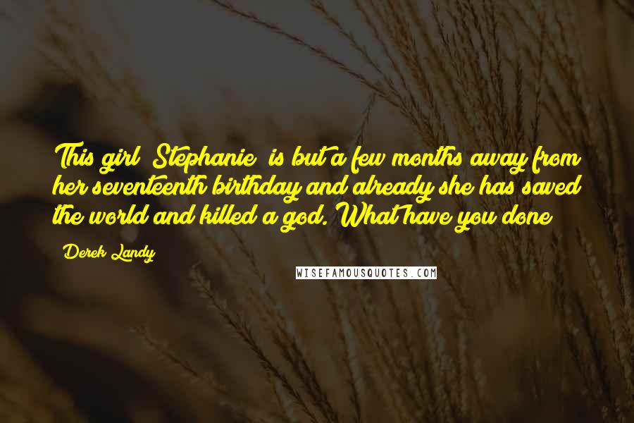 Derek Landy quotes: This girl (Stephanie) is but a few months away from her seventeenth birthday and already she has saved the world and killed a god. What have you done?