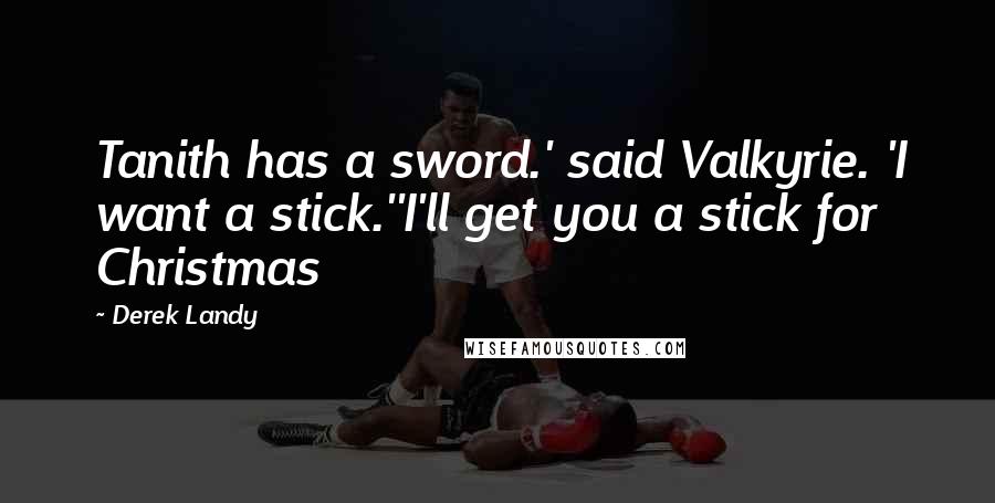 Derek Landy quotes: Tanith has a sword.' said Valkyrie. 'I want a stick.''I'll get you a stick for Christmas