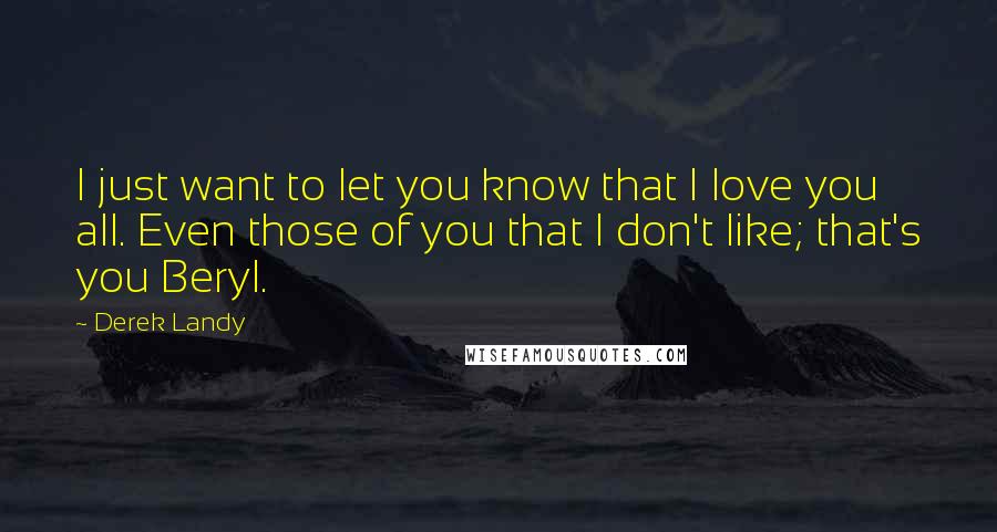 Derek Landy quotes: I just want to let you know that I love you all. Even those of you that I don't like; that's you Beryl.