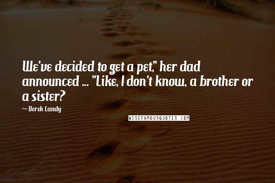Derek Landy quotes: We've decided to get a pet," her dad announced ... "Like, I don't know, a brother or a sister?