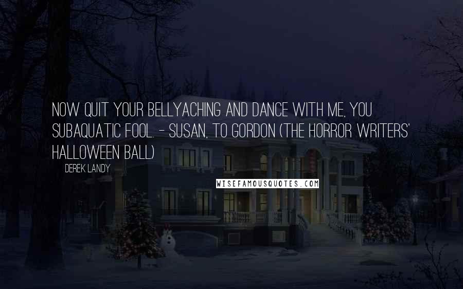 Derek Landy quotes: Now quit your bellyaching and dance with me, you subaquatic fool. - Susan, to Gordon (The Horror Writers' Halloween Ball)