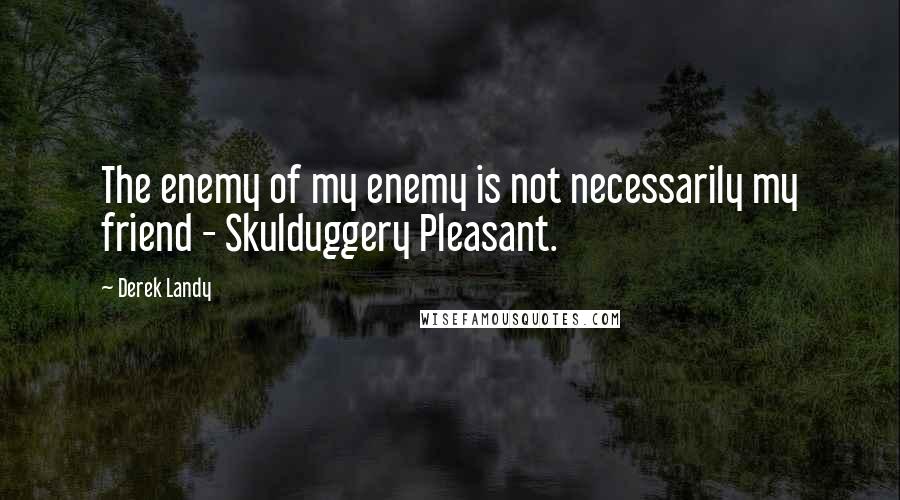 Derek Landy quotes: The enemy of my enemy is not necessarily my friend - Skulduggery Pleasant.