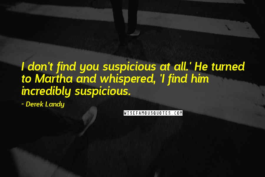 Derek Landy quotes: I don't find you suspicious at all.' He turned to Martha and whispered, 'I find him incredibly suspicious.