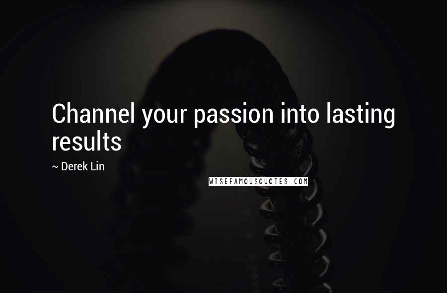 Derek Lin quotes: Channel your passion into lasting results
