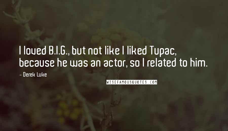 Derek Luke quotes: I loved B.I.G., but not like I liked Tupac, because he was an actor, so I related to him.