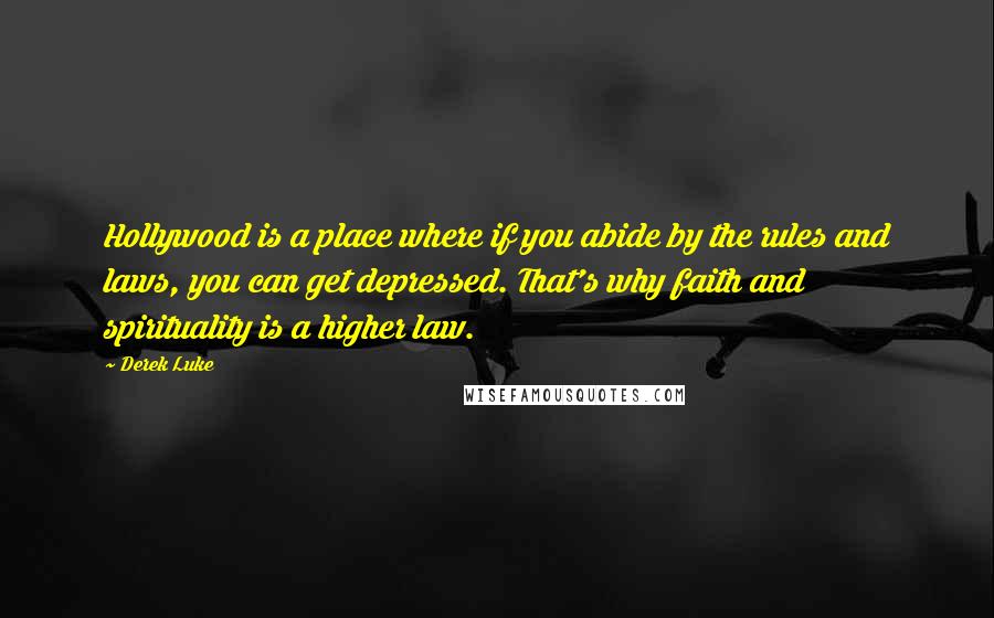 Derek Luke quotes: Hollywood is a place where if you abide by the rules and laws, you can get depressed. That's why faith and spirituality is a higher law. Derek Luke quotes: Hollywood is a place where if you abide by the rules and laws, you can get depressed. That's why faith and spirituality is a higher law.
