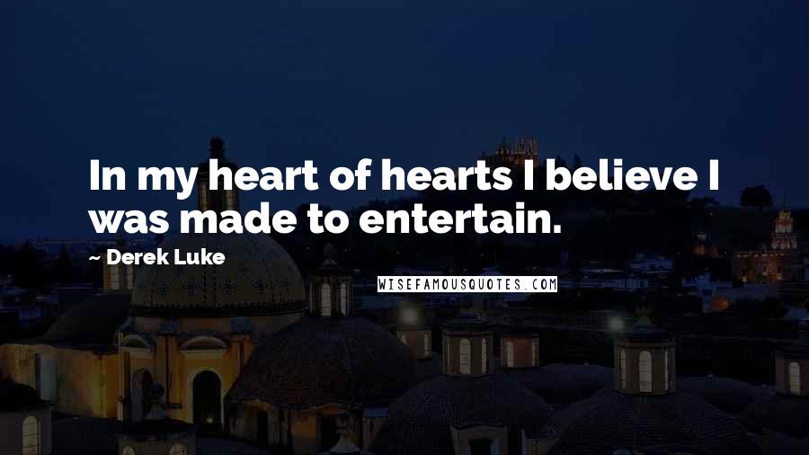 Derek Luke quotes: In my heart of hearts I believe I was made to entertain.