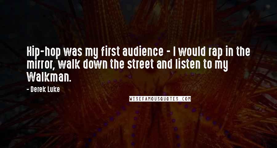 Derek Luke quotes: Hip-hop was my first audience - I would rap in the mirror, walk down the street and listen to my Walkman. Derek Luke quotes: Hip-hop was my first audience - I would rap in the mirror, walk down the street and listen to my Walkman.