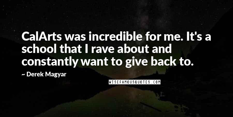 Derek Magyar quotes: CalArts was incredible for me. It's a school that I rave about and constantly want to give back to. Derek Magyar quotes: CalArts was incredible for me. It's a school that I rave about and constantly want to give back to.