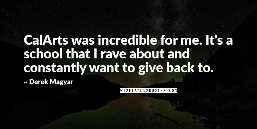 Derek Magyar quotes: CalArts was incredible for me. It's a school that I rave about and constantly want to give back to.