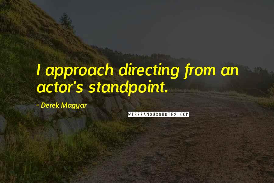Derek Magyar quotes: I approach directing from an actor's standpoint.