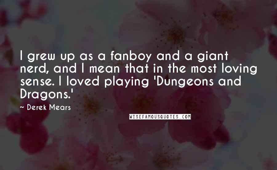 Derek Mears quotes: I grew up as a fanboy and a giant nerd, and I mean that in the most loving sense. I loved playing 'Dungeons and Dragons.' Derek Mears quotes: I grew up as a fanboy and a giant nerd, and I mean that in the most loving sense. I loved playing 'Dungeons and Dragons.'