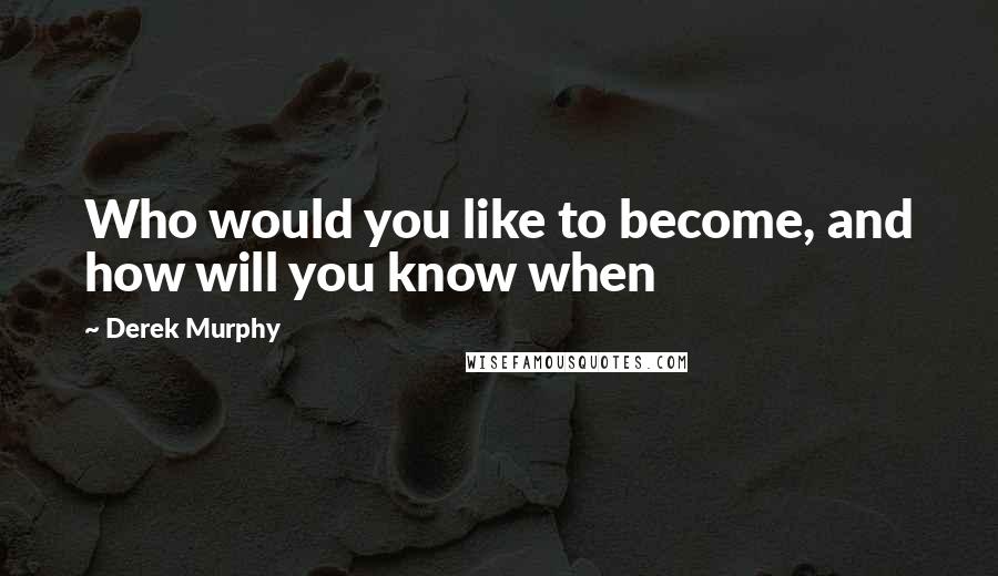 Derek Murphy quotes: Who would you like to become, and how will you know when