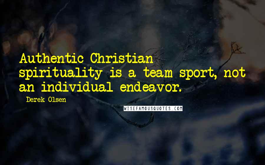 Derek Olsen quotes: Authentic Christian spirituality is a team sport, not an individual endeavor.