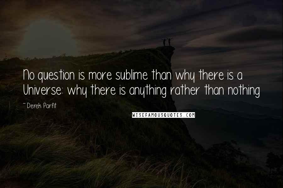 Derek Parfit quotes: No question is more sublime than why there is a Universe: why there is anything rather than nothing