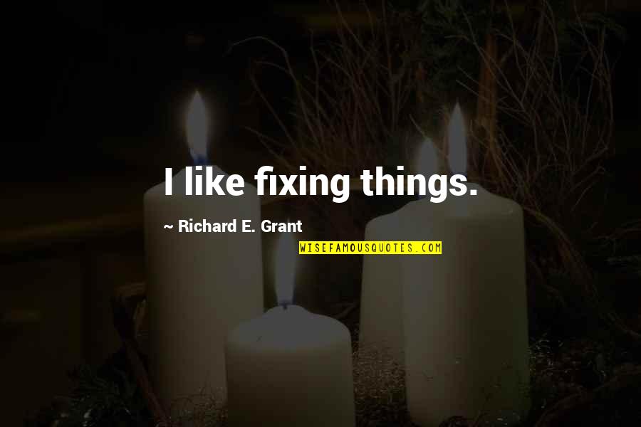 Derek Parra Quotes By Richard E. Grant: I like fixing things. Derek Parra Quotes By Richard E. Grant: I like fixing things.