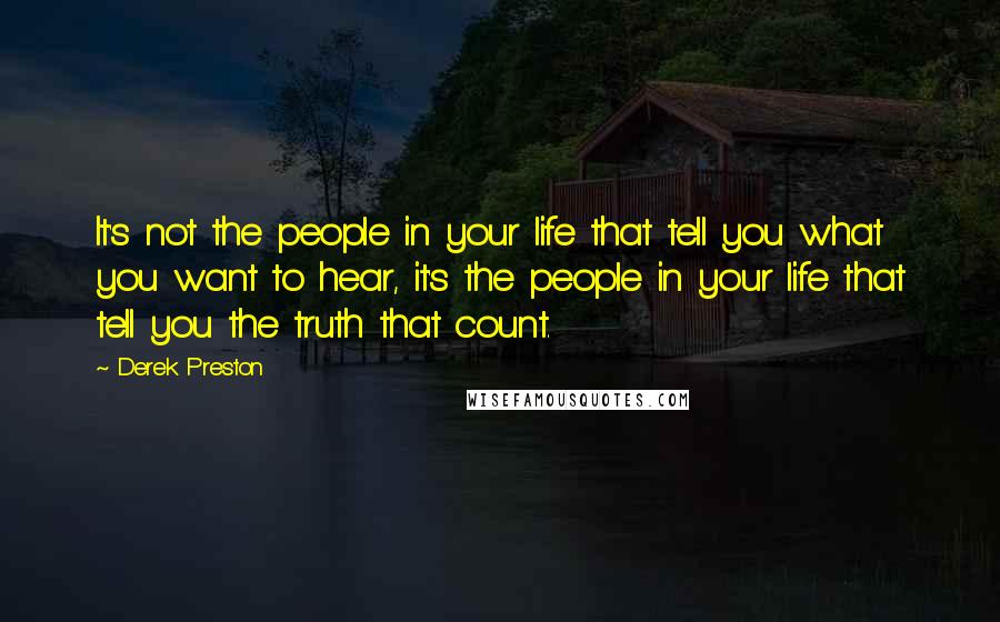 Derek Preston quotes: It's not the people in your life that tell you what you want to hear, it's the people in your life that tell you the truth that count.