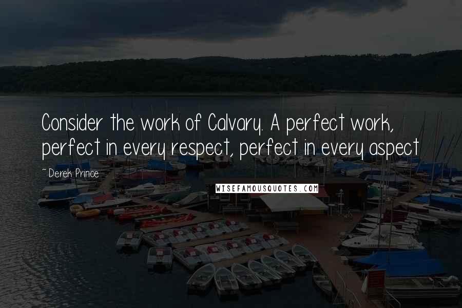 Derek Prince quotes: Consider the work of Calvary. A perfect work, perfect in every respect, perfect in every aspect