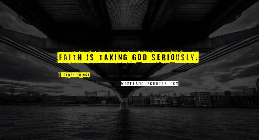 Derek Prince quotes: Faith is taking God seriously.