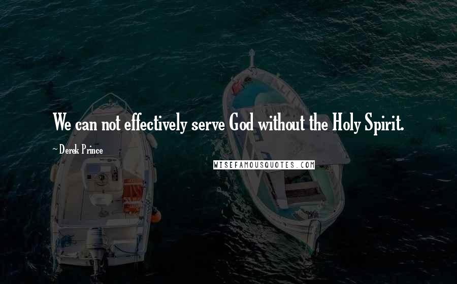 Derek Prince quotes: We can not effectively serve God without the Holy Spirit.