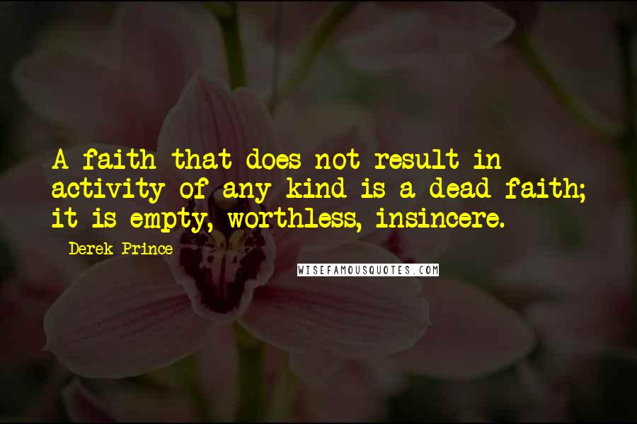 Derek Prince quotes: A faith that does not result in activity of any kind is a dead faith; it is empty, worthless, insincere.