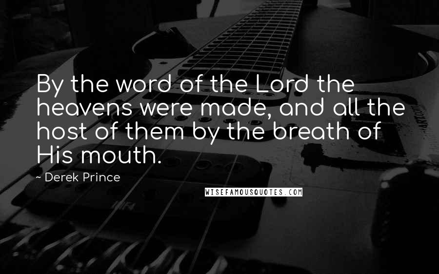 Derek Prince quotes: By the word of the Lord the heavens were made, and all the host of them by the breath of His mouth.