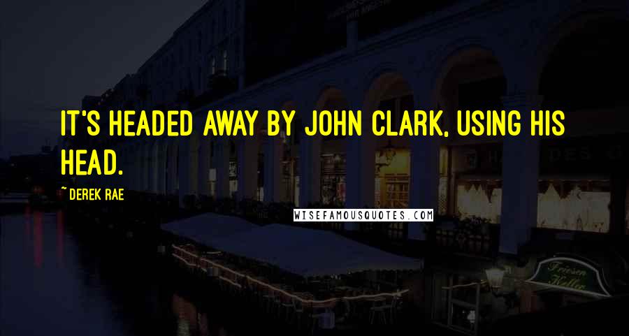 Derek Rae quotes: It's headed away by John Clark, using his head.
