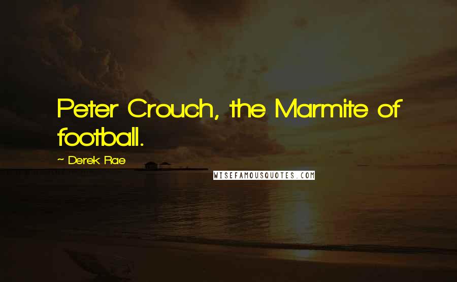 Derek Rae quotes: Peter Crouch, the Marmite of football.