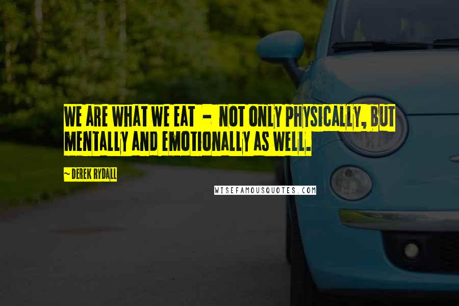 Derek Rydall quotes: We are what we eat - not only physically, but mentally and emotionally as well.