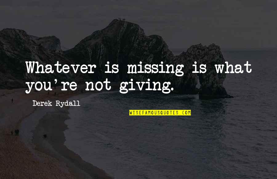 Derek Rydall Quotes By Derek Rydall: Whatever is missing is what you're not giving.