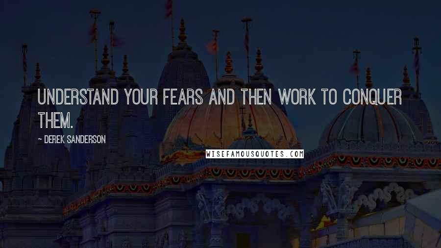 Derek Sanderson quotes: Understand your fears and then work to conquer them.