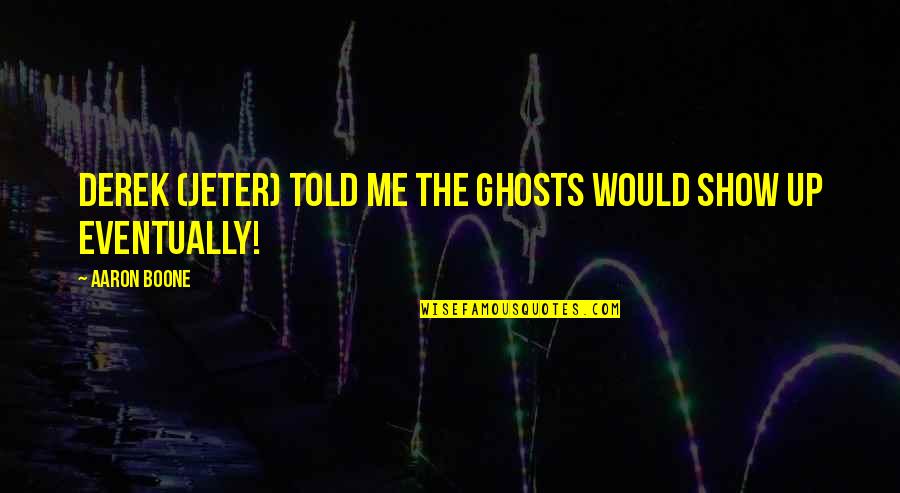 Derek Show Quotes By Aaron Boone: Derek (Jeter) told me the ghosts would show