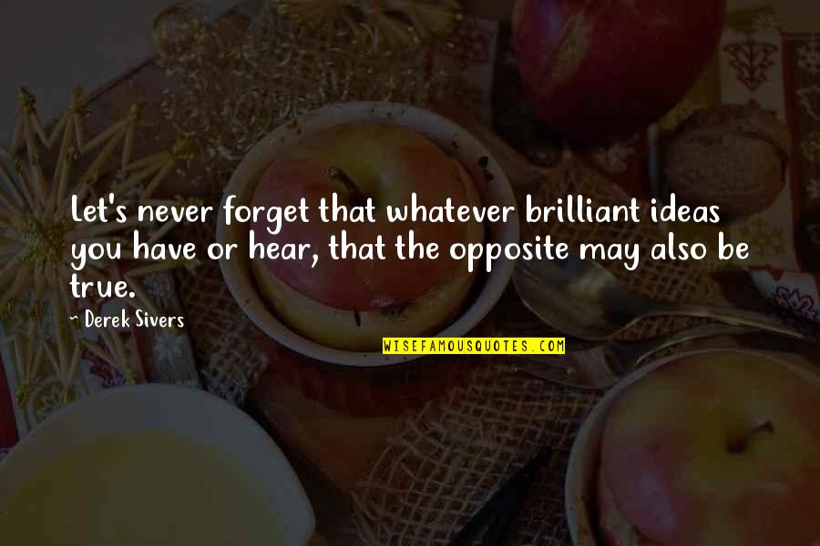 Derek Sivers Quotes By Derek Sivers: Let's never forget that whatever brilliant ideas you