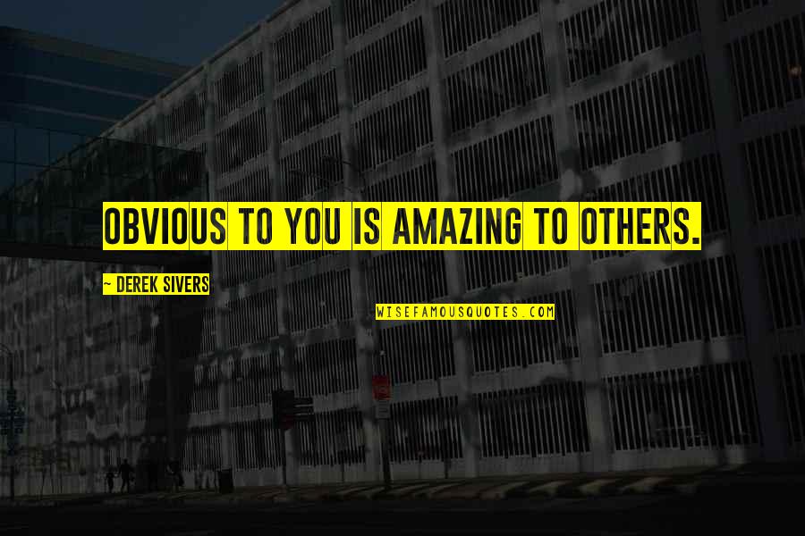 Derek Sivers Quotes By Derek Sivers: Obvious to you is amazing to others.