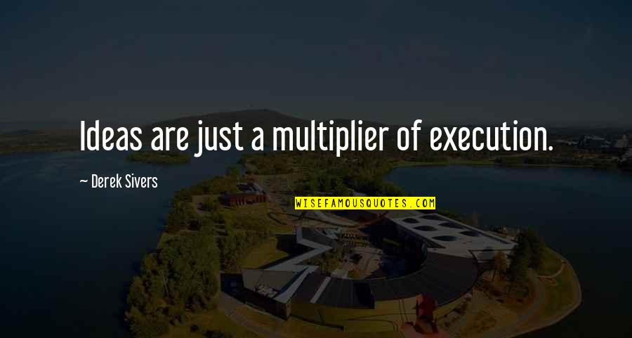Derek Sivers Quotes By Derek Sivers: Ideas are just a multiplier of execution.