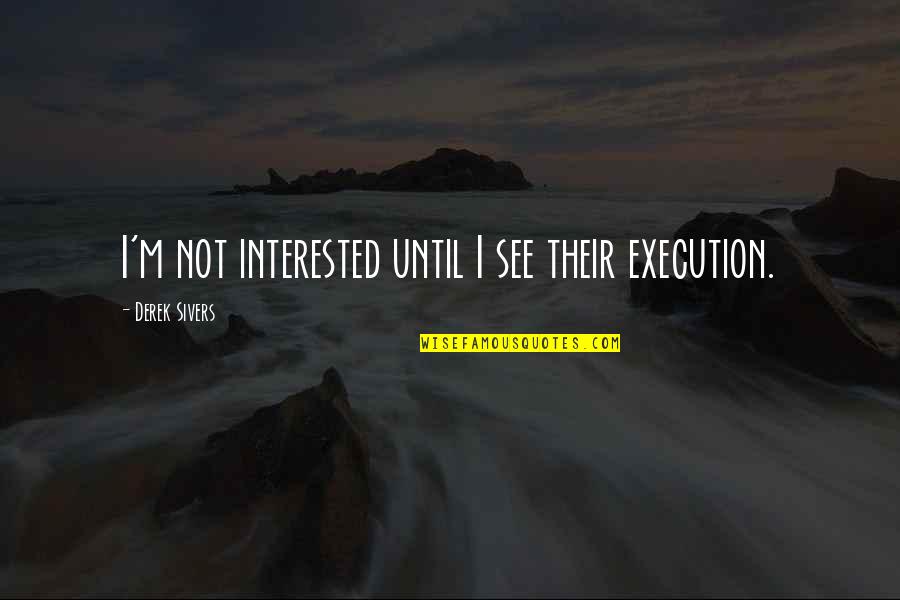 Derek Sivers Quotes By Derek Sivers: I'm not interested until I see their execution.