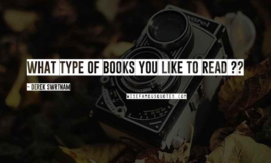 Derek Swrtnam quotes: What type of books you like to read ??