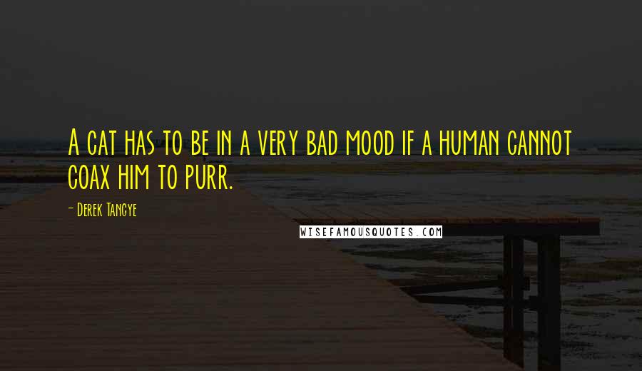 Derek Tangye quotes: A cat has to be in a very bad mood if a human cannot coax him to purr.