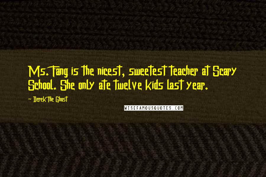 Derek The Ghost quotes: Ms. Fang is the nicest, sweetest teacher at Scary School. She only ate twelve kids last year.