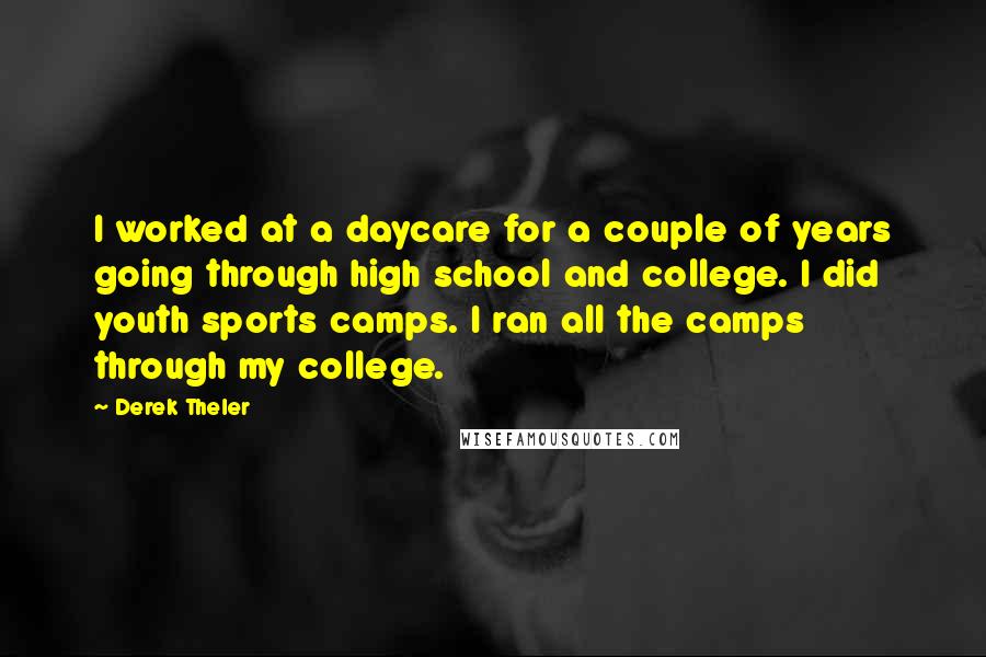 Derek Theler quotes: I worked at a daycare for a couple of years going through high school and college. I did youth sports camps. I ran all the camps through my college.