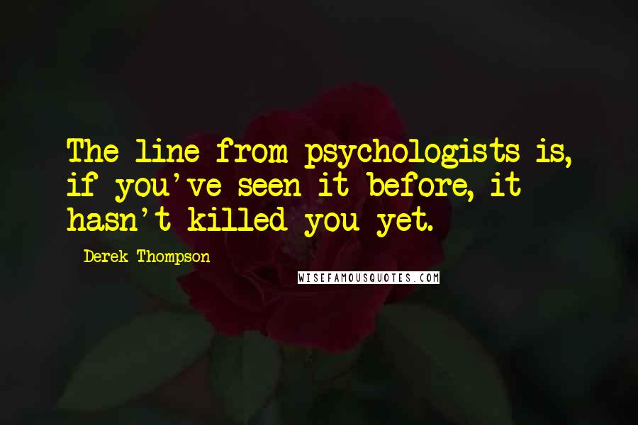 Derek Thompson quotes: The line from psychologists is, if you've seen it before, it hasn't killed you yet.