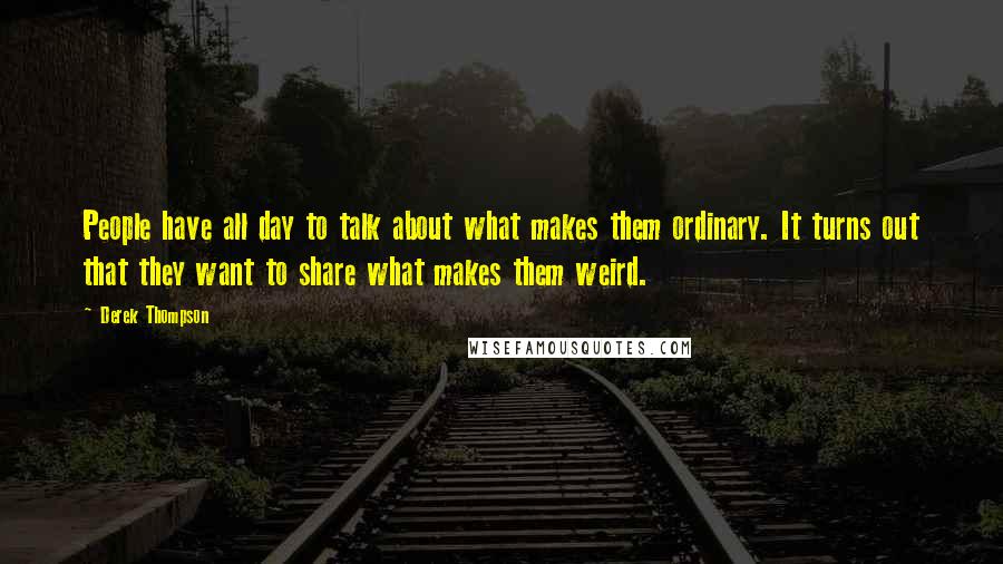 Derek Thompson quotes: People have all day to talk about what makes them ordinary. It turns out that they want to share what makes them weird.