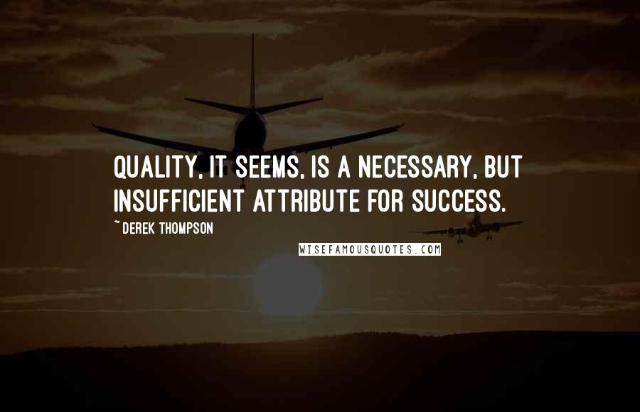 Derek Thompson quotes: Quality, it seems, is a necessary, but insufficient attribute for success.