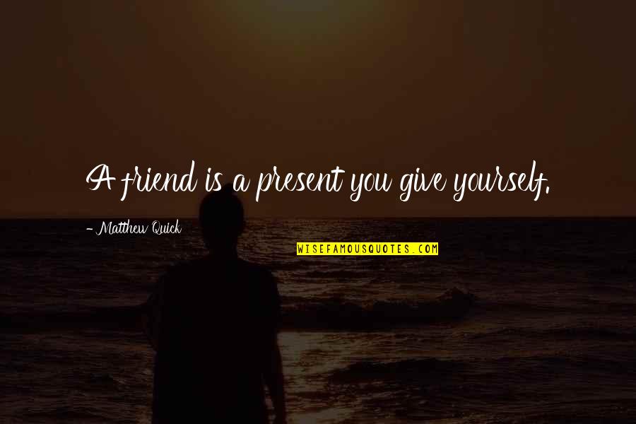 Derek Trucks Quotes By Matthew Quick: A friend is a present you give yourself. Derek Trucks Quotes By Matthew Quick: A friend is a present you give yourself.