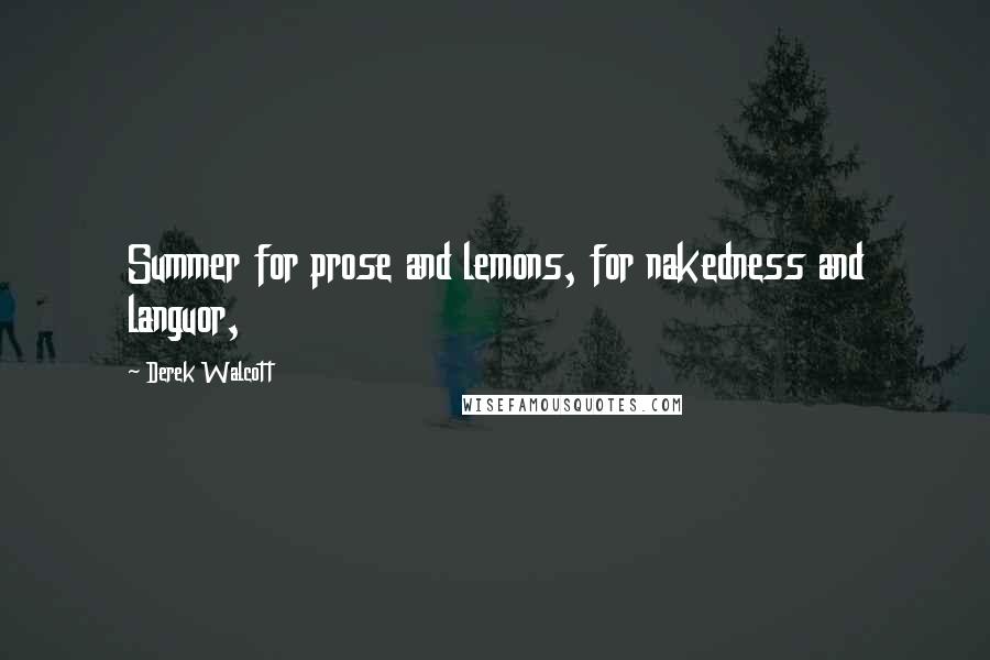 Derek Walcott quotes: Summer for prose and lemons, for nakedness and languor,