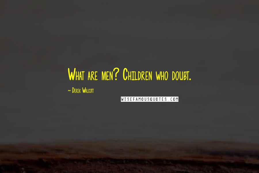 Derek Walcott quotes: What are men? Children who doubt.