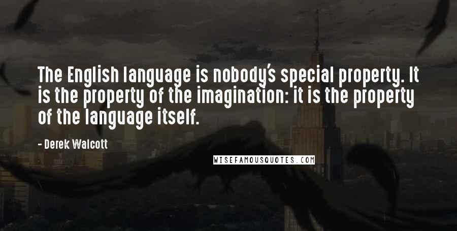 Derek Walcott quotes: The English language is nobody's special property. It is the property of the imagination: it is the property of the language itself.