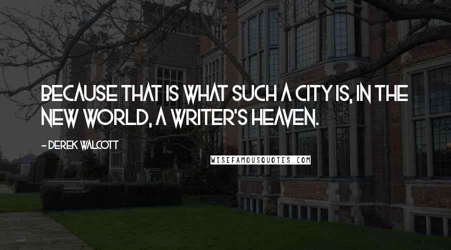 Derek Walcott quotes: Because that is what such a city is, in the New World, a writer's heaven.