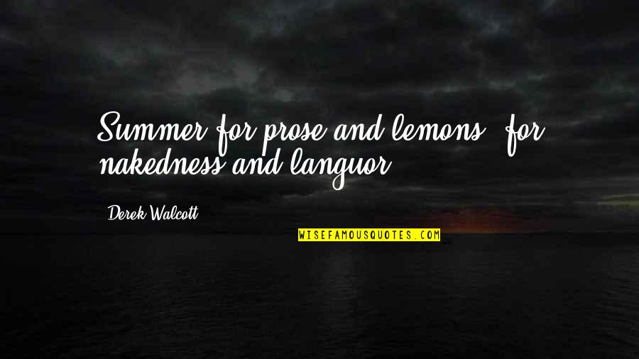 Derek Walcott Quotes By Derek Walcott: Summer for prose and lemons, for nakedness and