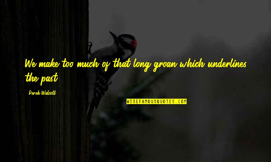 Derek Walcott Quotes By Derek Walcott: We make too much of that long groan